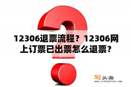 12306退票流程？12306网上订票已出票怎么退票？