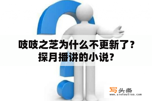 吱吱之芝为什么不更新了？探月播讲的小说？