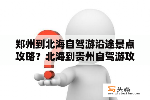 郑州到北海自驾游沿途景点攻略？北海到贵州自驾游攻略最佳路线？