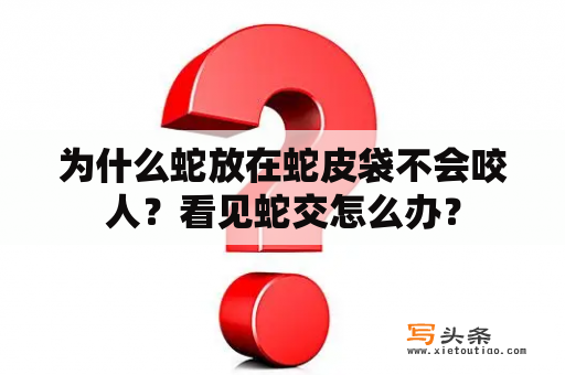 为什么蛇放在蛇皮袋不会咬人？看见蛇交怎么办？