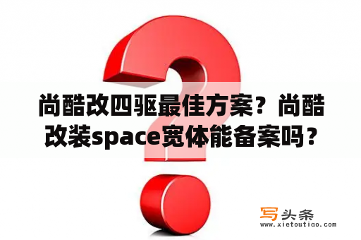 尚酷改四驱最佳方案？尚酷改装space宽体能备案吗？