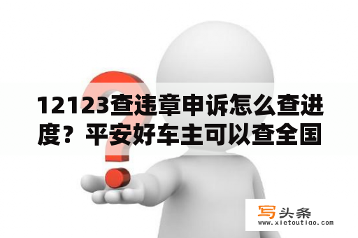 12123查违章申诉怎么查进度？平安好车主可以查全国违章吗？