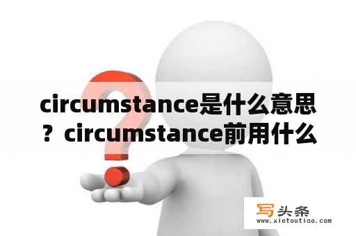 circumstance是什么意思？circumstance前用什么介词？