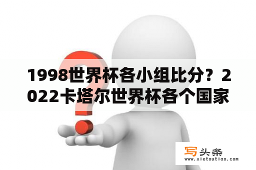 1998世界杯各小组比分？2022卡塔尔世界杯各个国家队阵容？