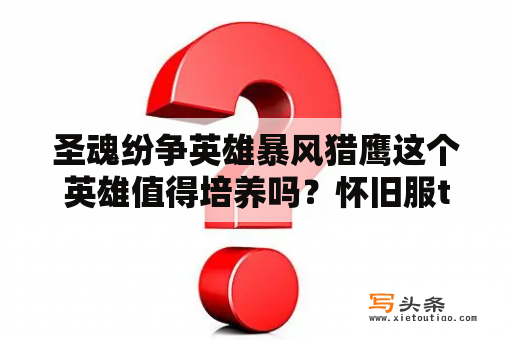 圣魂纷争英雄暴风猎鹰这个英雄值得培养吗？怀旧服tbc里机器人任务怎么做？