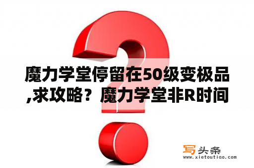 魔力学堂停留在50级变极品,求攻略？魔力学堂非R时间党卡50或者40什么职业好？