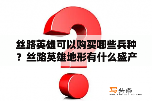 丝路英雄可以购买哪些兵种？丝路英雄地形有什么盛产？