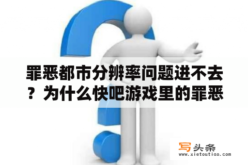 罪恶都市分辨率问题进不去？为什么快吧游戏里的罪恶都市打不开？