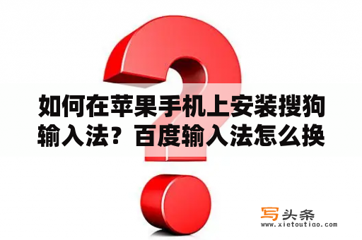 如何在苹果手机上安装搜狗输入法？百度输入法怎么换搜狗输入法？