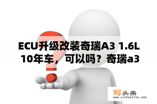 ECU升级改装奇瑞A3 1.6L 10年车，可以吗？奇瑞a3改款有什么区别？