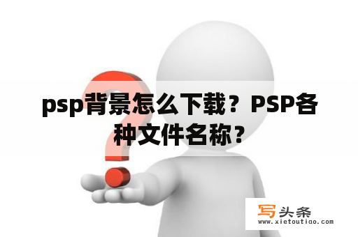 psp背景怎么下载？PSP各种文件名称？