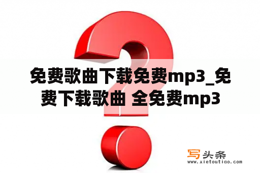 免费歌曲下载免费mp3_免费下载歌曲 全免费mp3