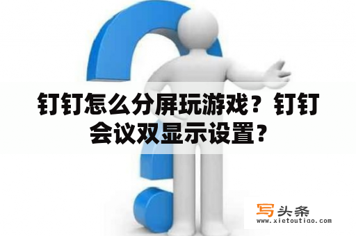 钉钉怎么分屏玩游戏？钉钉会议双显示设置？