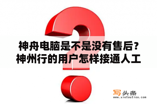 神舟电脑是不是没有售后？神州行的用户怎样接通人工服务？