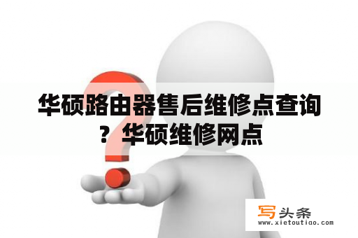 华硕路由器售后维修点查询？华硕维修网点