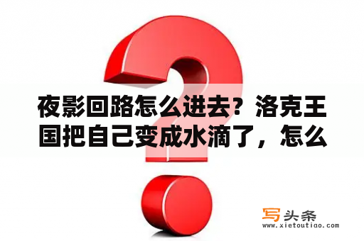 夜影回路怎么进去？洛克王国把自己变成水滴了，怎么变回来？