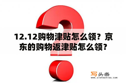 12.12购物津贴怎么领？京东的购物返津贴怎么领？