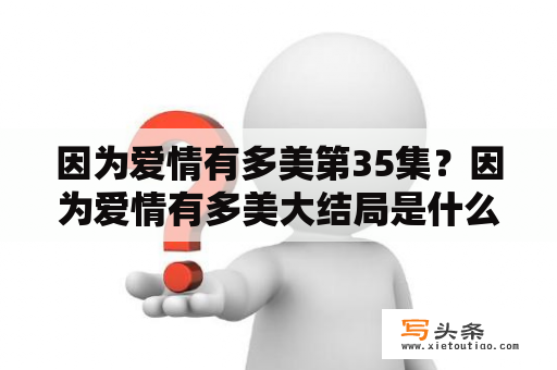 因为爱情有多美第35集？因为爱情有多美大结局是什么？