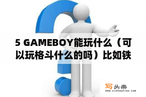 5 GAMEBOY能玩什么（可以玩格斗什么的吗）比如铁拳6？psp刀魂