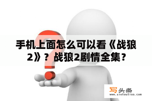 手机上面怎么可以看《战狼2》？战狼2剧情全集？