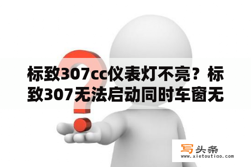 标致307cc仪表灯不亮？标致307无法启动同时车窗无法升降？