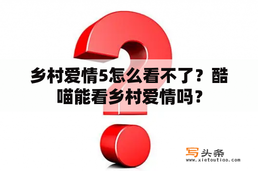 乡村爱情5怎么看不了？酷喵能看乡村爱情吗？