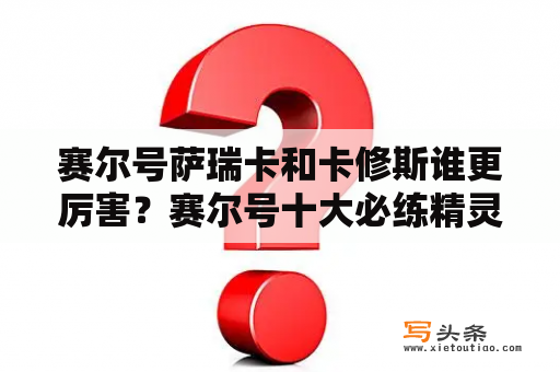 赛尔号萨瑞卡和卡修斯谁更厉害？赛尔号十大必练精灵？