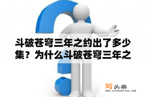 斗破苍穹三年之约出了多少集？为什么斗破苍穹三年之约在腾讯视频可以看，企鹅电视看不了？