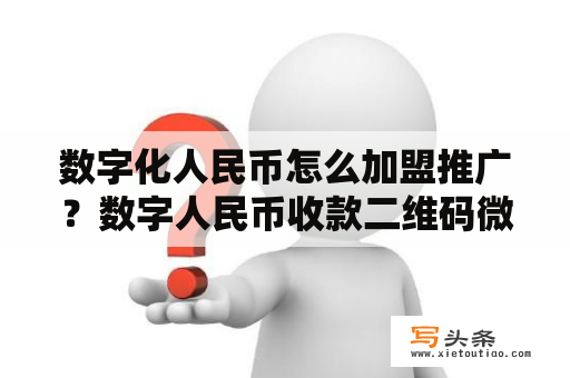 数字化人民币怎么加盟推广？数字人民币收款二维码微信支付宝能扫吗？？办理？