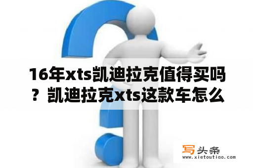 16年xts凯迪拉克值得买吗？凯迪拉克xts这款车怎么样？听说后期保养挺贵，油耗也很高，故障率也不低，有准车主可以帮帮忙么？