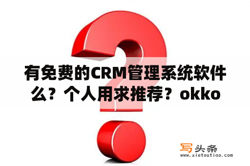 有免费的CRM管理系统软件么？个人用求推荐？okko crm 多少一年？