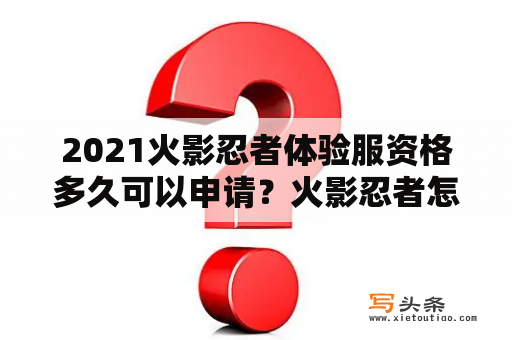 2021火影忍者体验服资格多久可以申请？火影忍者怎么申请？