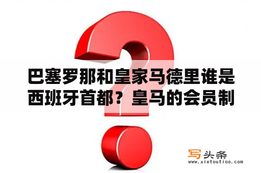 巴塞罗那和皇家马德里谁是西班牙首都？皇马的会员制具体是怎么回事？