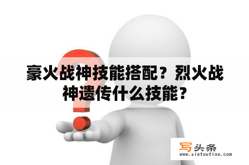 豪火战神技能搭配？烈火战神遗传什么技能？