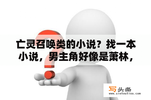 亡灵召唤类的小说？找一本小说，男主角好像是萧林，打魔兽穿越到异界，是死灵法师，等级是圣阶，圣阶之上，不是土豆写的那本？