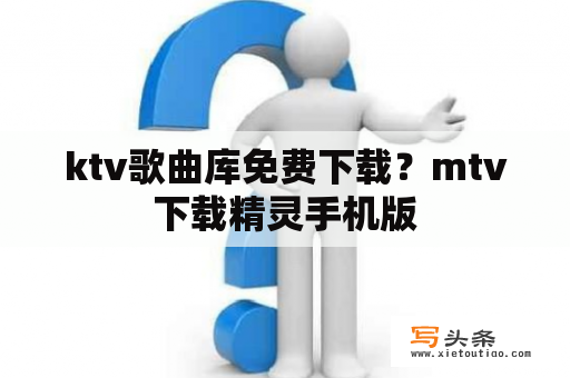 ktv歌曲库免费下载？mtv下载精灵手机版