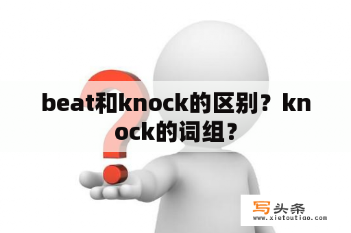 beat和knock的区别？knock的词组？