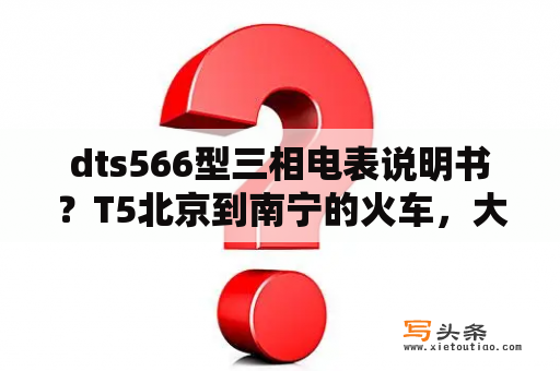 dts566型三相电表说明书？T5北京到南宁的火车，大概什么时候到柳州？