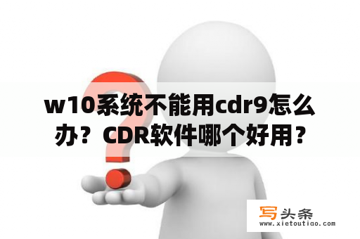 w10系统不能用cdr9怎么办？CDR软件哪个好用？