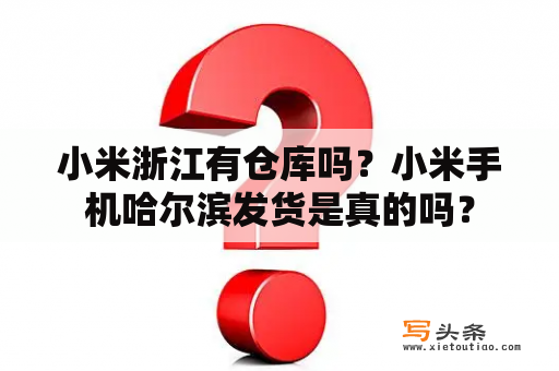 小米浙江有仓库吗？小米手机哈尔滨发货是真的吗？