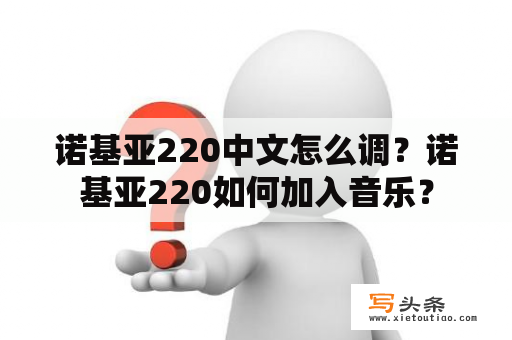 诺基亚220中文怎么调？诺基亚220如何加入音乐？