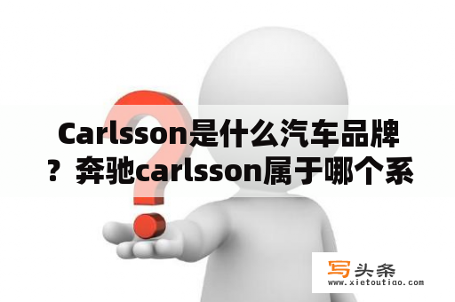 Carlsson是什么汽车品牌？奔驰carlsson属于哪个系列？