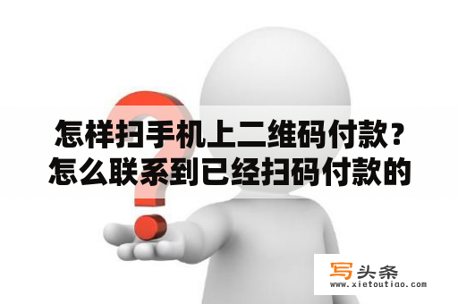 怎样扫手机上二维码付款？怎么联系到已经扫码付款的顾客？