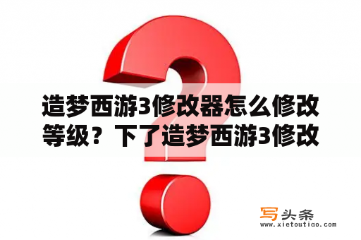 造梦西游3修改器怎么修改等级？下了造梦西游3修改器打开全是文字怎么用啊？