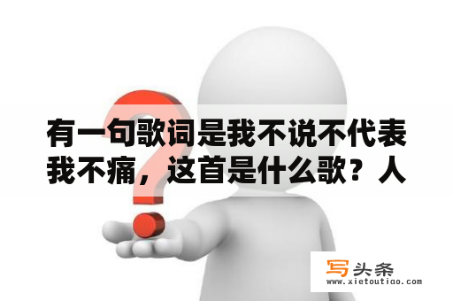 有一句歌词是我不说不代表我不痛，这首是什么歌？人生如果没有痛什么歌？