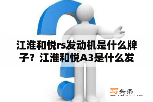 江淮和悦rs发动机是什么牌子？江淮和悦A3是什么发动机？