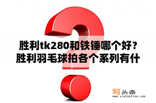 胜利tk280和铁锤哪个好？胜利羽毛球拍各个系列有什么特点及代表作？