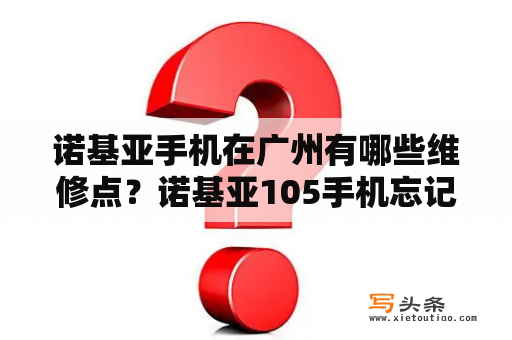 诺基亚手机在广州有哪些维修点？诺基亚105手机忘记开机保密码，也不知道IMEI号，怎么办了。没有连接电脑的接口？