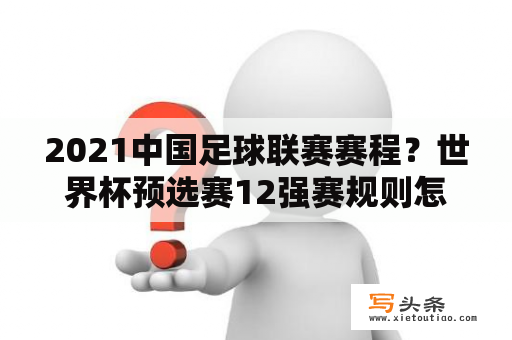 2021中国足球联赛赛程？世界杯预选赛12强赛规则怎么样？