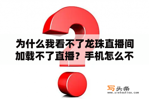 为什么我看不了龙珠直播间加载不了直播？手机怎么不能播放龙珠直播？